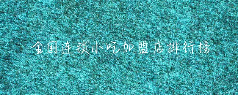 全国连锁小吃加盟店排行榜