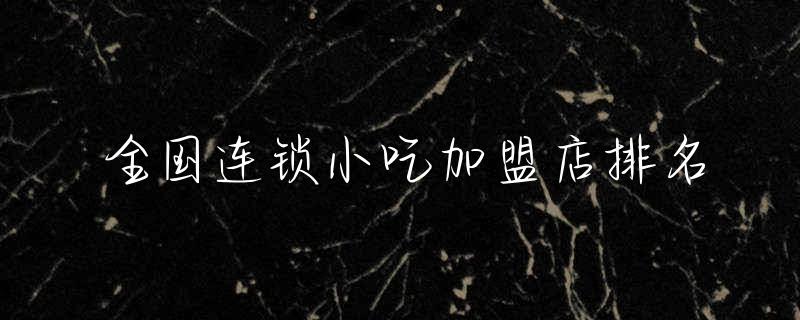 全国连锁小吃加盟店排名