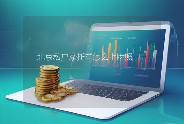北京私户摩托车怎么上牌照