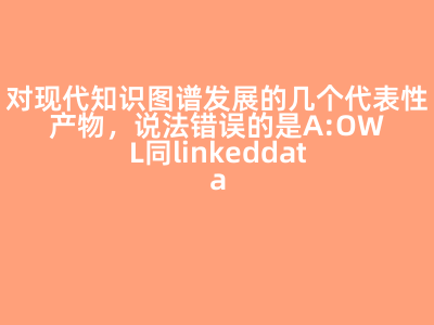 B:OWL——网络本体语言，在逻辑上接近完美，但是工程上过于复杂
