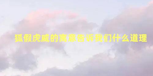 狐假虎威的寓意告诉我们什么道理，狐假虎威告诉了我们什么道理