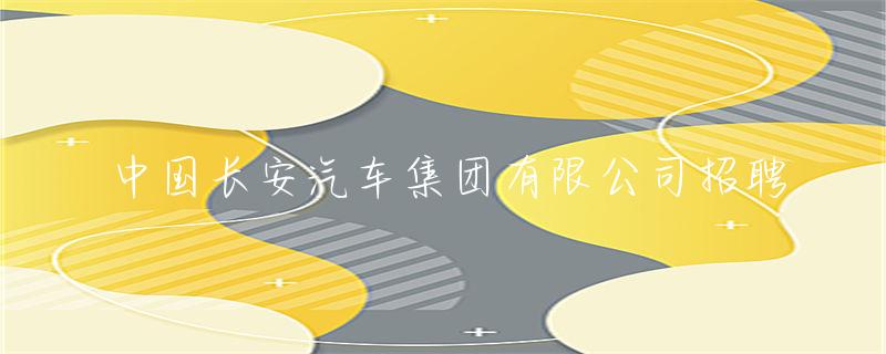 中国长安汽车集团有限公司招聘