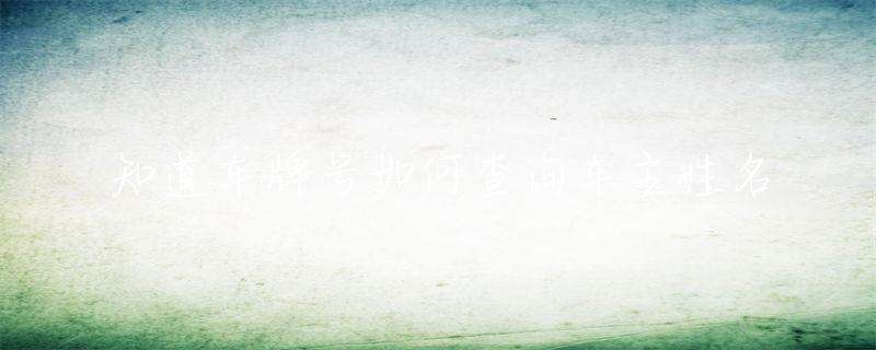 知道车牌号如何查询车主姓名