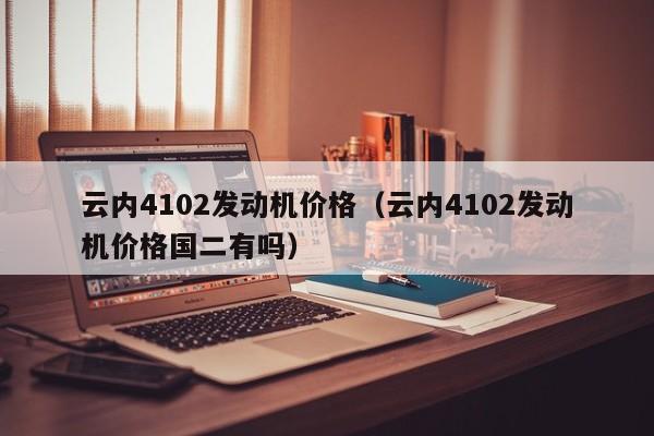云内4102发动机价格（云内4102发动机价格国二有吗）