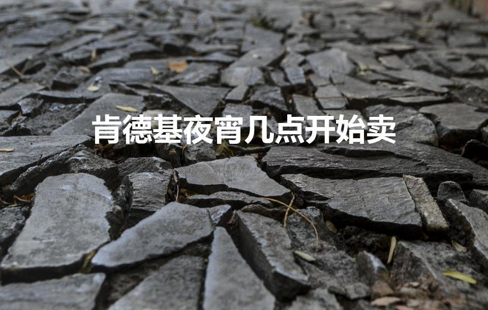 肯德基夜宵几点开始卖（kfc晚餐时间几点到几点）