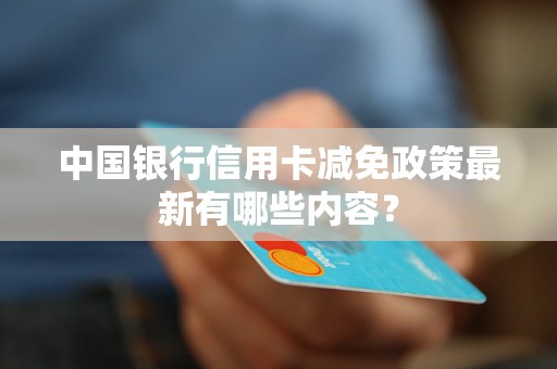 中国银行信用卡减免政策最新有哪些内容？