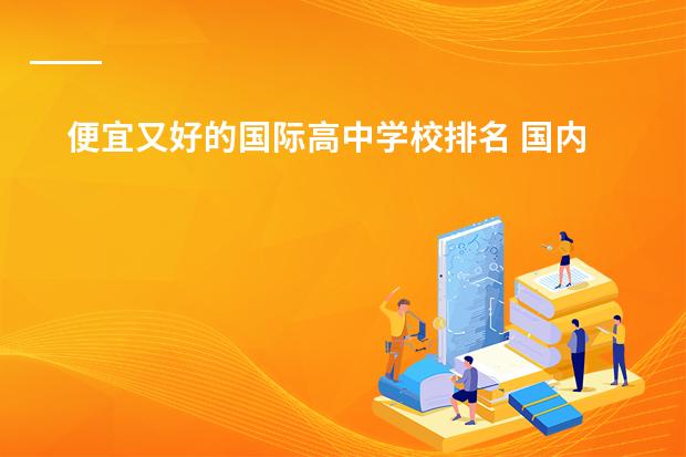 便宜又好的国际高中学校排名 国内国际高中学校排名