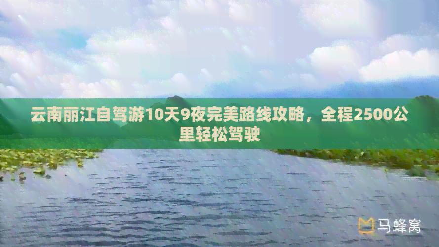 云南丽江自驾游10天9夜完美路线攻略，全程2500公里轻松驾驶
