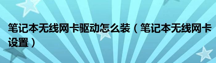 笔记本无线网卡驱动怎么装（笔记本无线网卡设置）