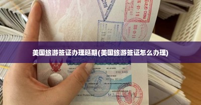 美国旅游签证办理延期(美国旅游签证怎么办理)