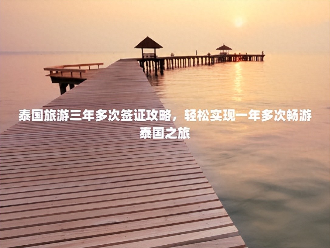 泰国旅游三年多次签证攻略，轻松实现一年多次畅游泰国之旅
