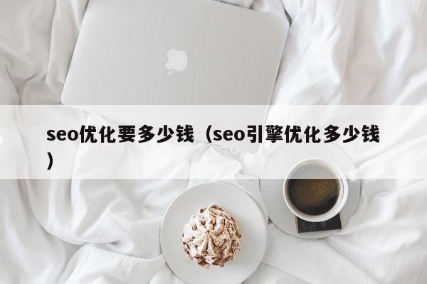 seo优化要多少钱（seo引擎优化多少钱）