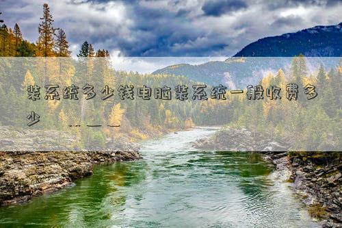 装系统多少钱电脑装系统一般收费多少